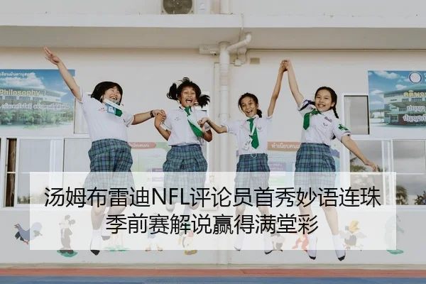汤姆布雷迪NFL评论员首秀妙语连珠 季前赛解说赢得满堂彩